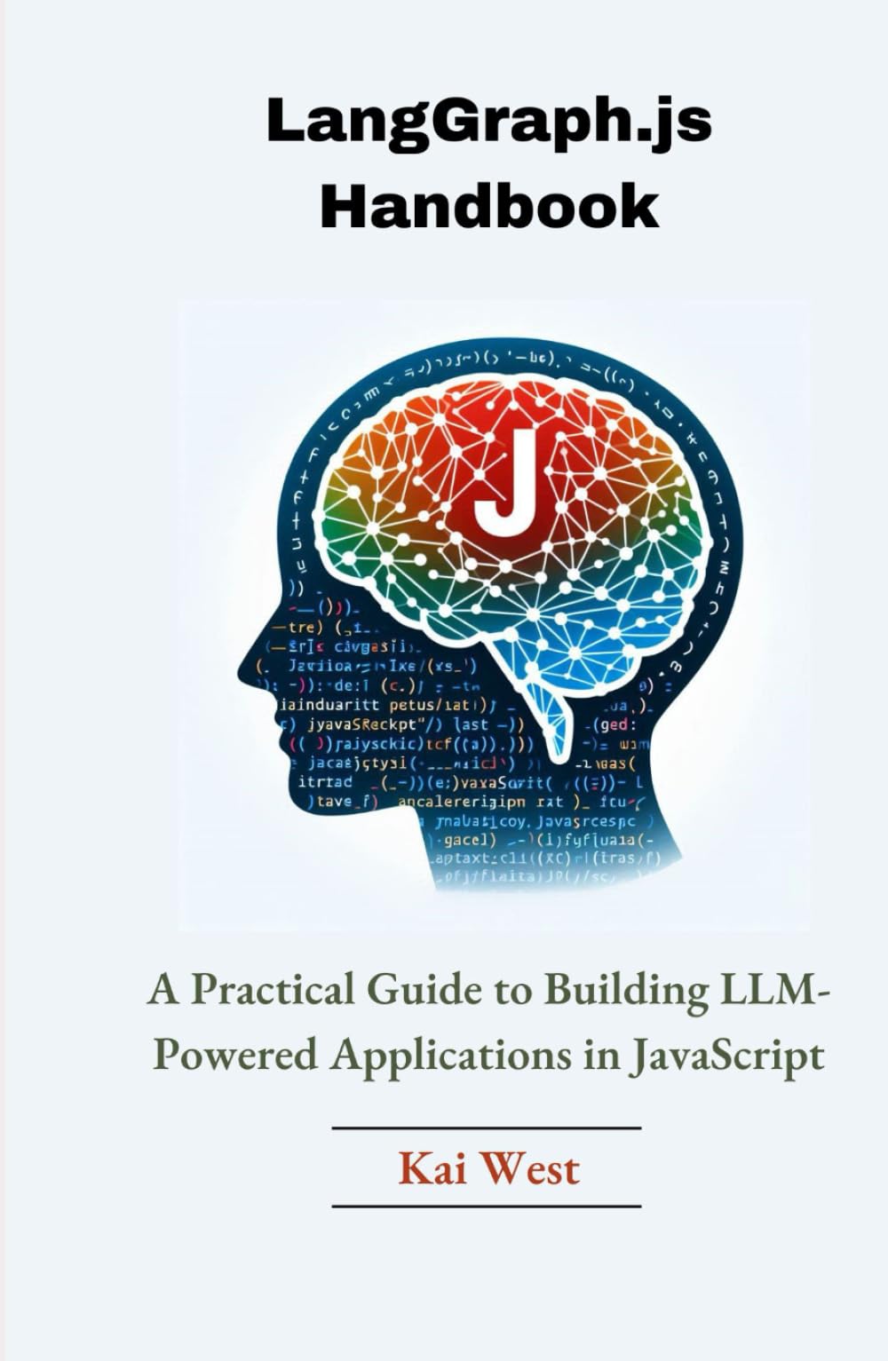 LangGraph.js Handbook: A Practical Guide to Building LLM-Powered Applications in JavaScript (Explore the latest advancement in AI from the fundamentals of Crew AI, langGraph and langchain)