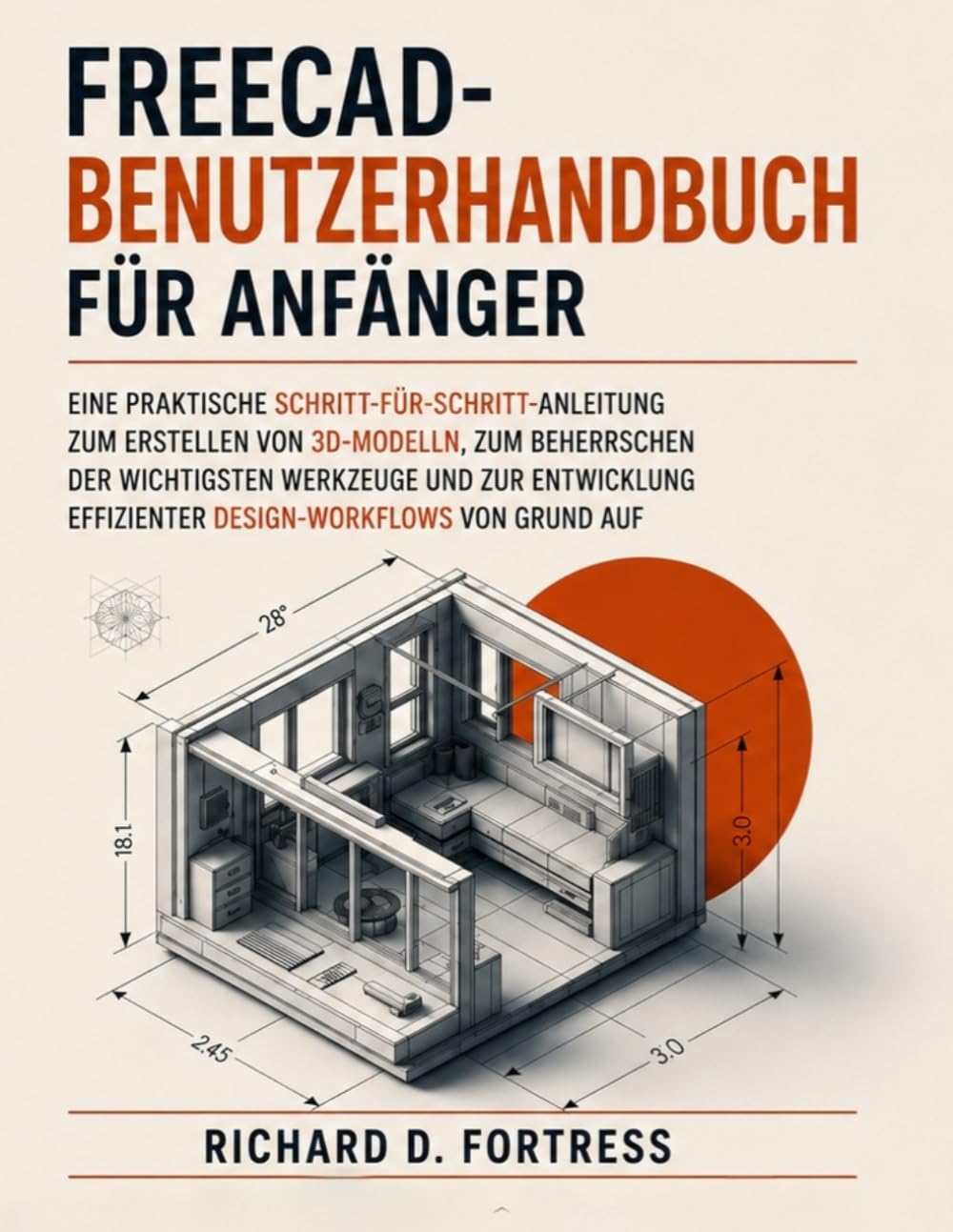 FREECAD-BENUTZERHANDBUCH FÜR ANFÄNGER: EINE PRAKTISCHE SCHRITT-FÜR-SCHRITT-ANLEITUNG ZUM ERSTELLEN VON 3D-MODELLN, ZUM BEHERRSCHEN DER WICHTIGSTEN ... EFFIZIENTER DESIGN-WORKFLOWS VON GRUND AUF
