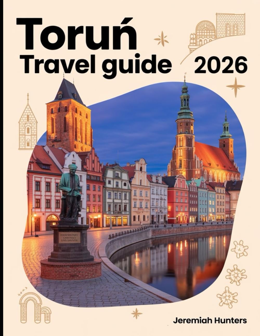Toruń Travel Guide 2026: Explore Medieval Streets, Nicolaus Copernicus Heritage, Gingerbread Traditions, Hidden Gems and Unforgettable Experiences in ... Jewel (Unveiling the Earth’s Silent Wonders)