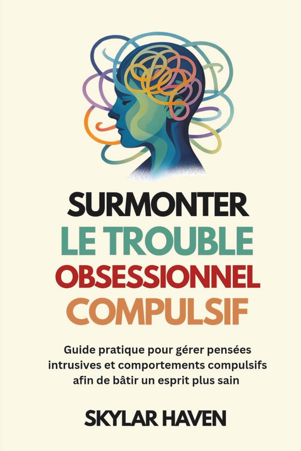 Surmonter le trouble obsessionnel compulsif: Guide pratique pour gérer pensées intrusives et comportements compulsifs afin de bâtir un esprit plus sain