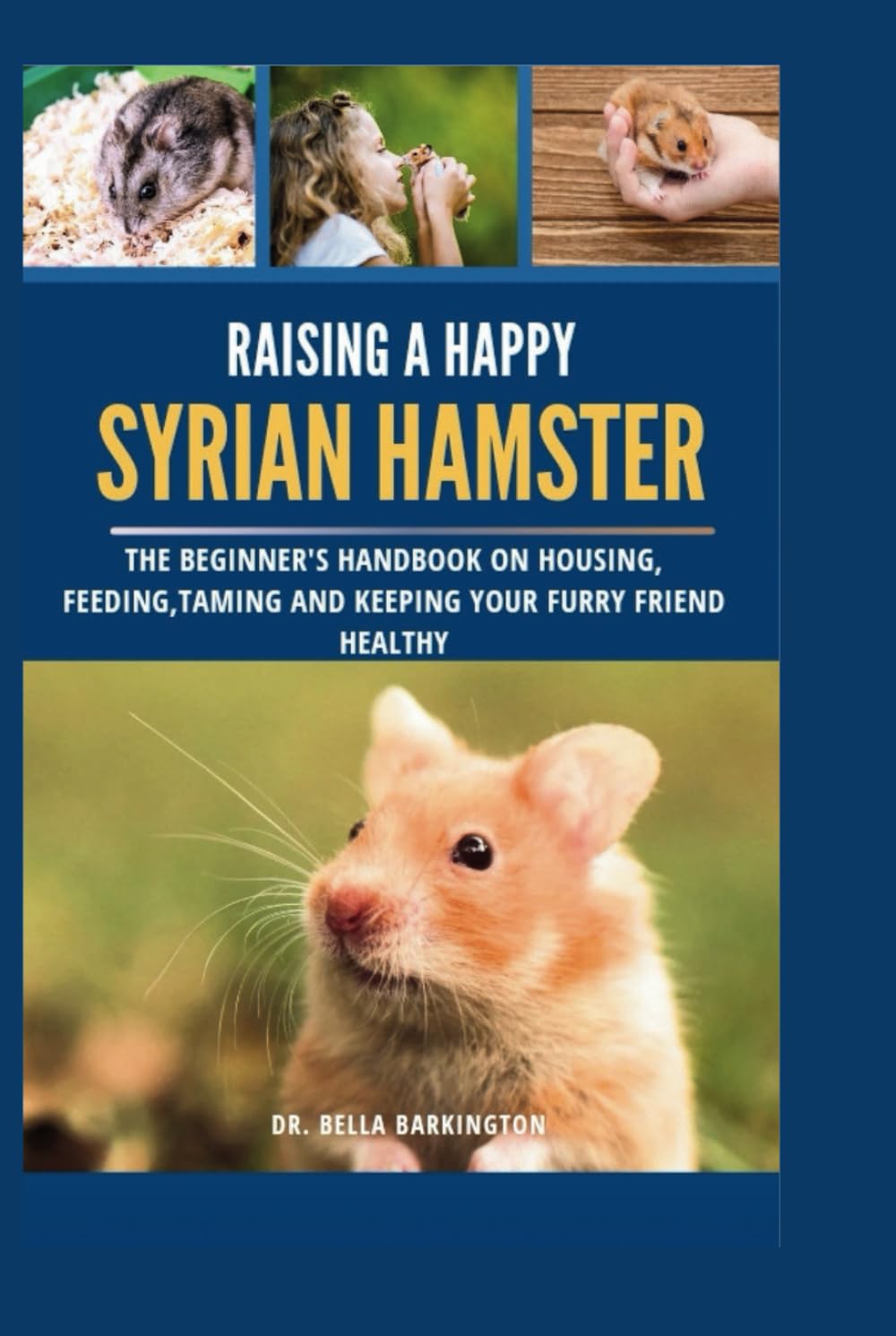 Raising a Happy Syrian Hamster: The Beginner's Handbook on Housing, Feeding, Taming and Keeping your Furry Friend Healthy
