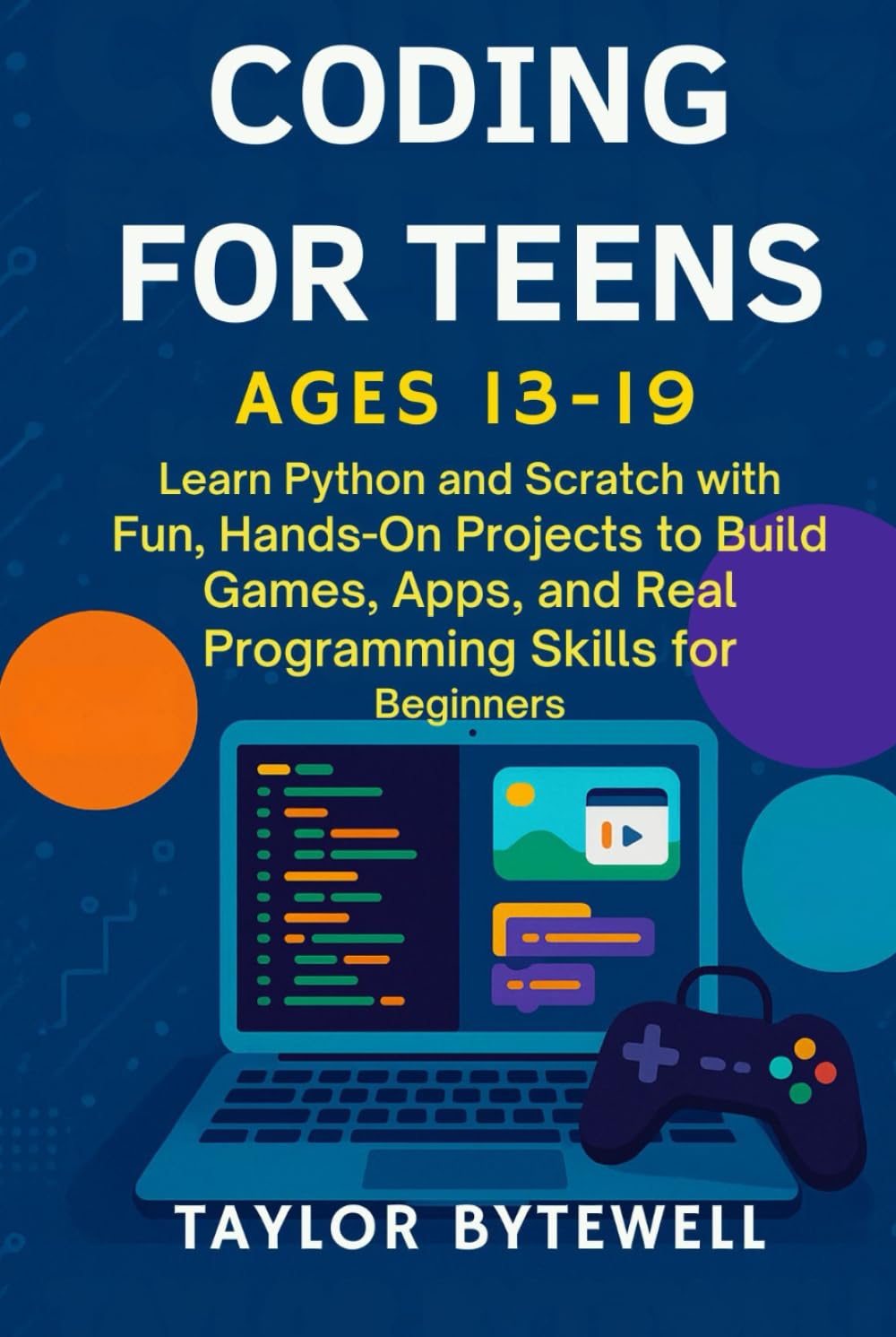 CODING FOR TEENS AGES 13-19: Learn Python and Scratch with Fun, Hands-On Projects to Build Games, Apps, and Real Programming Skills for Beginners