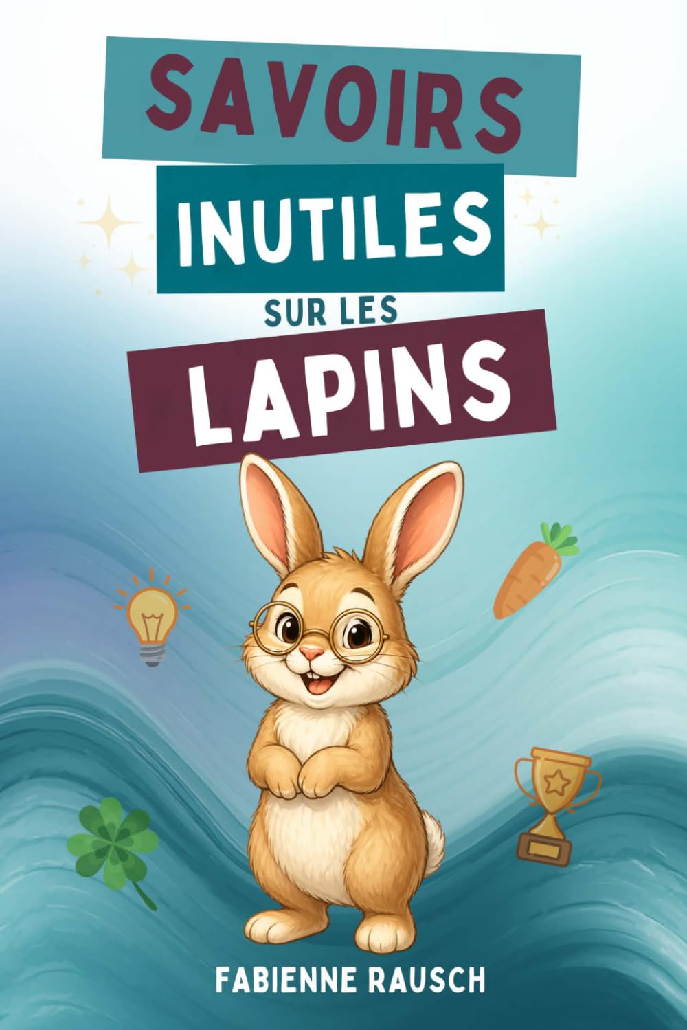 Savoirs inutiles sur les lapins: faits curieux, drôles et surprenants sur les lapins – le cadeau parfait pour tous les amoureux des lapins