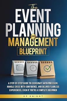 The Event Planning and Management Blueprint The Event Planning and Management Blueprint A Step-by-Step Guide to Coordinate with Precision, Handle ... - Even If Youre a Complete Beginner