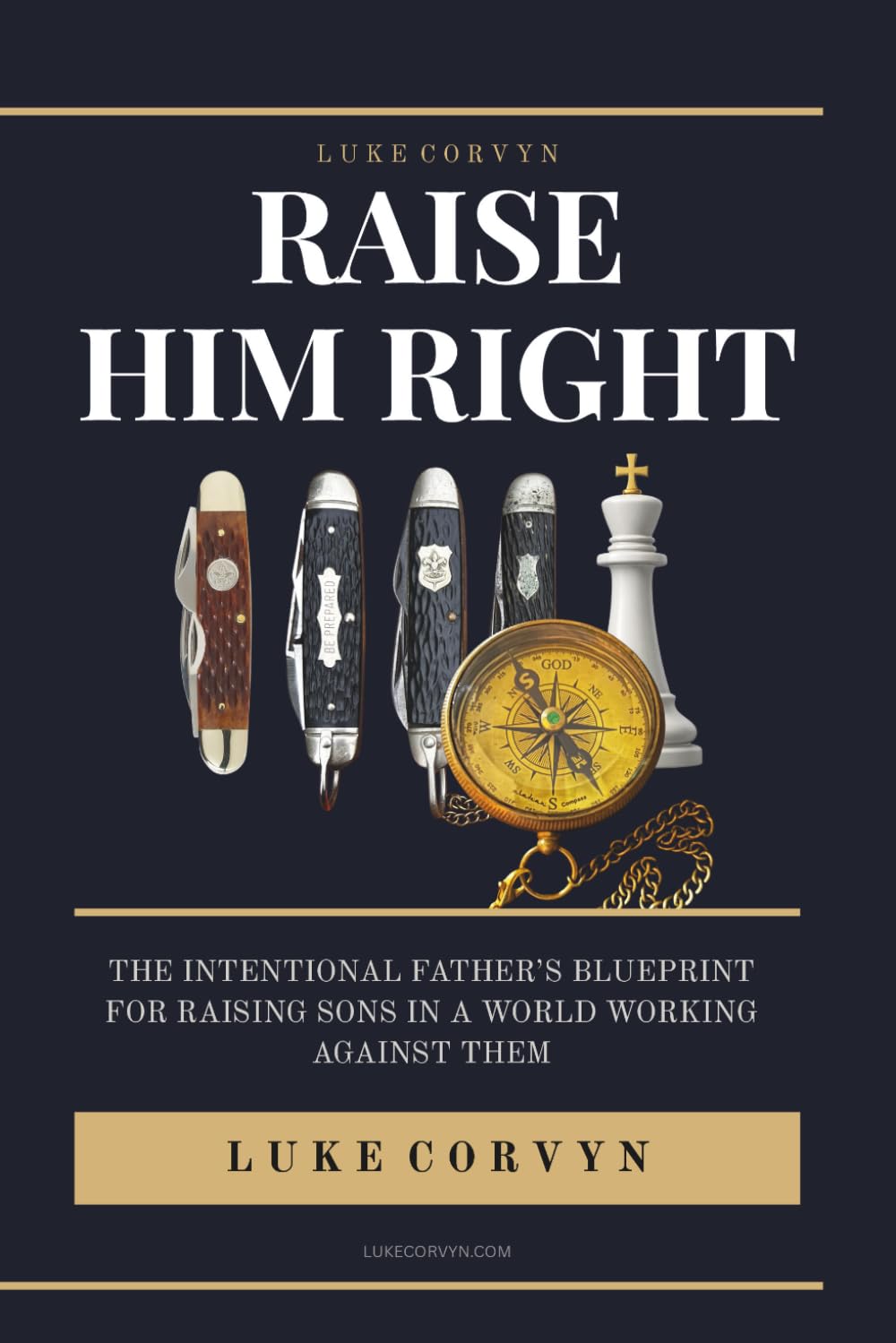 Raise Him Right: The Intentional Father's Blueprint for Raising Sons in a World Working Against Them