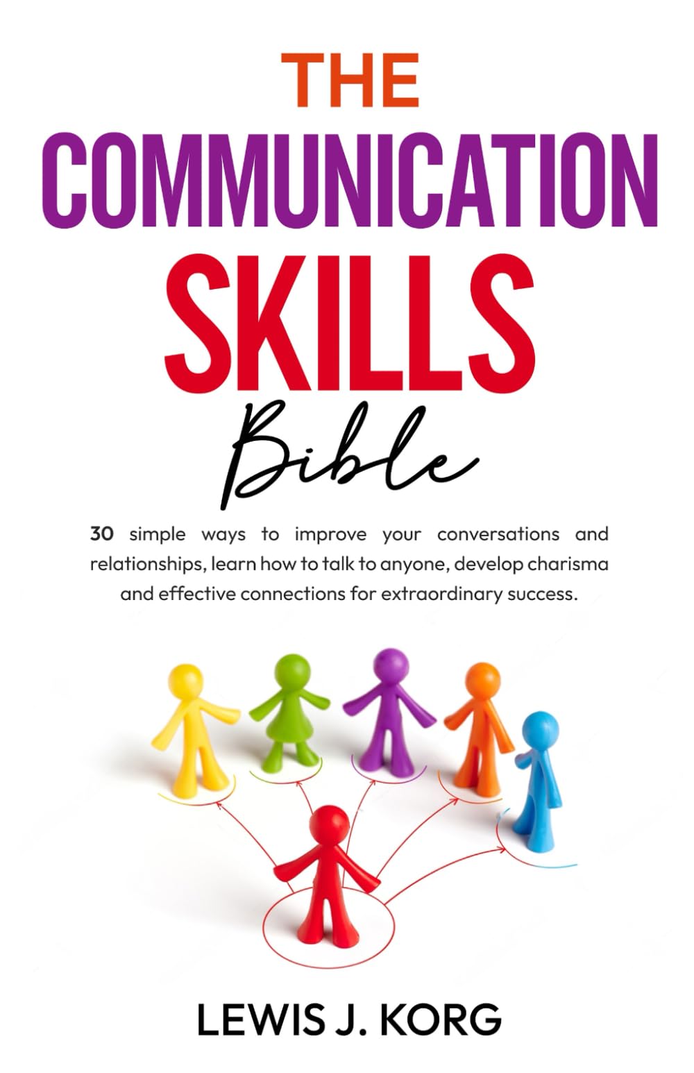 The Communication Skills Bible: 30 simple ways to improve your conversations and relationships, learn how to talk to anyone, develop charisma and ... skills and relationship improvement)