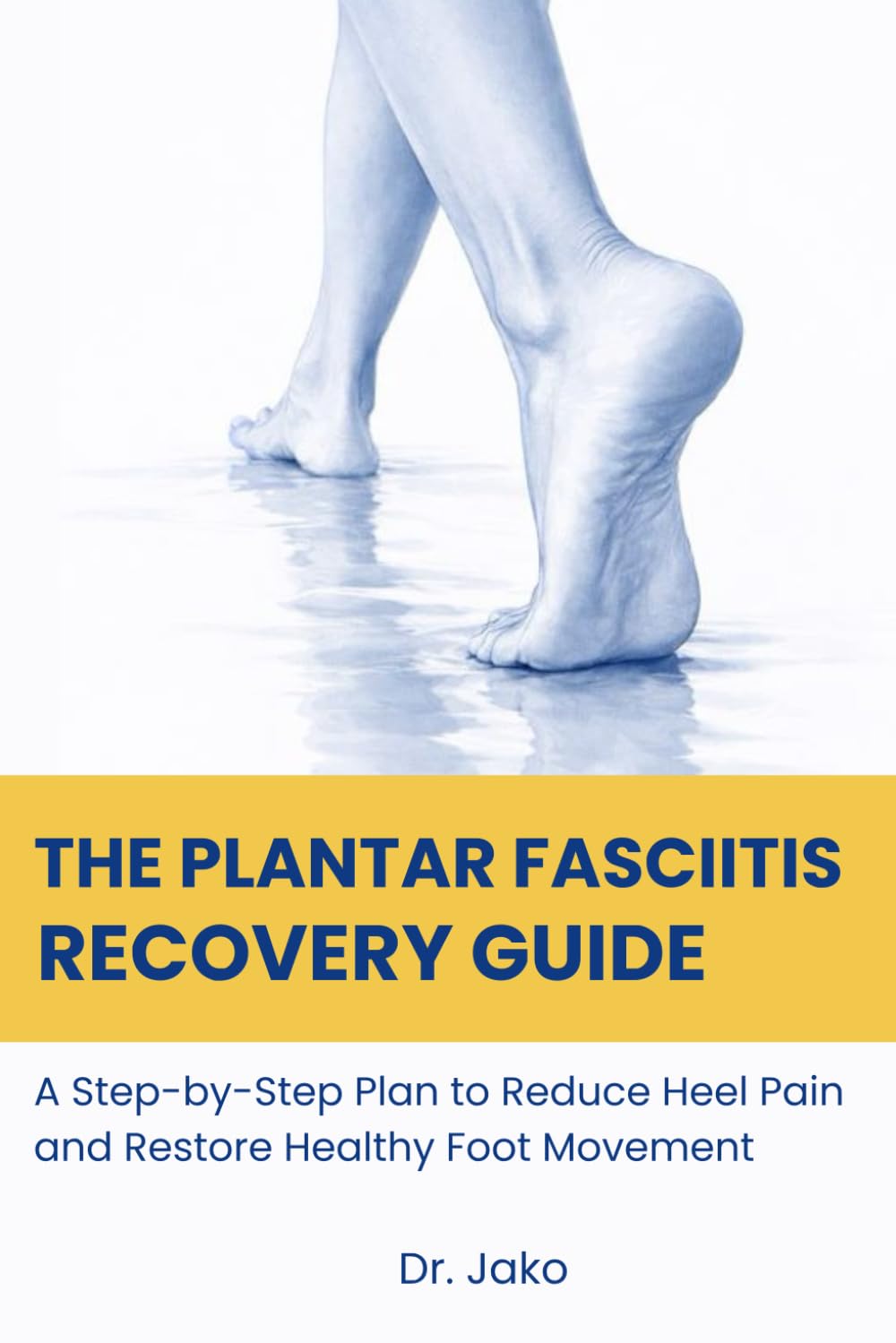 The Plantar Fasciitis Recovery Guide: A Step-by-Step Plan to Reduce Heel Pain and Restore Healthy Foot Movement