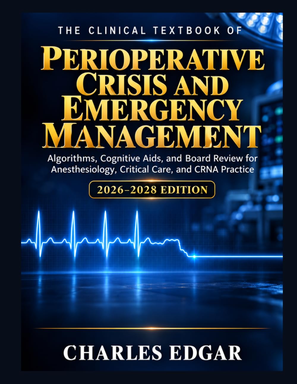 THE CLINICAL TEXTBOOK OF PERIOPERATIVE CRISIS AND EMERGENCY MANAGEMENT 2026–2028 EDITION: Algorithms, Cognitive Aids, and Board Review for Anesthesiology, Critical Care, and CRNA Practice