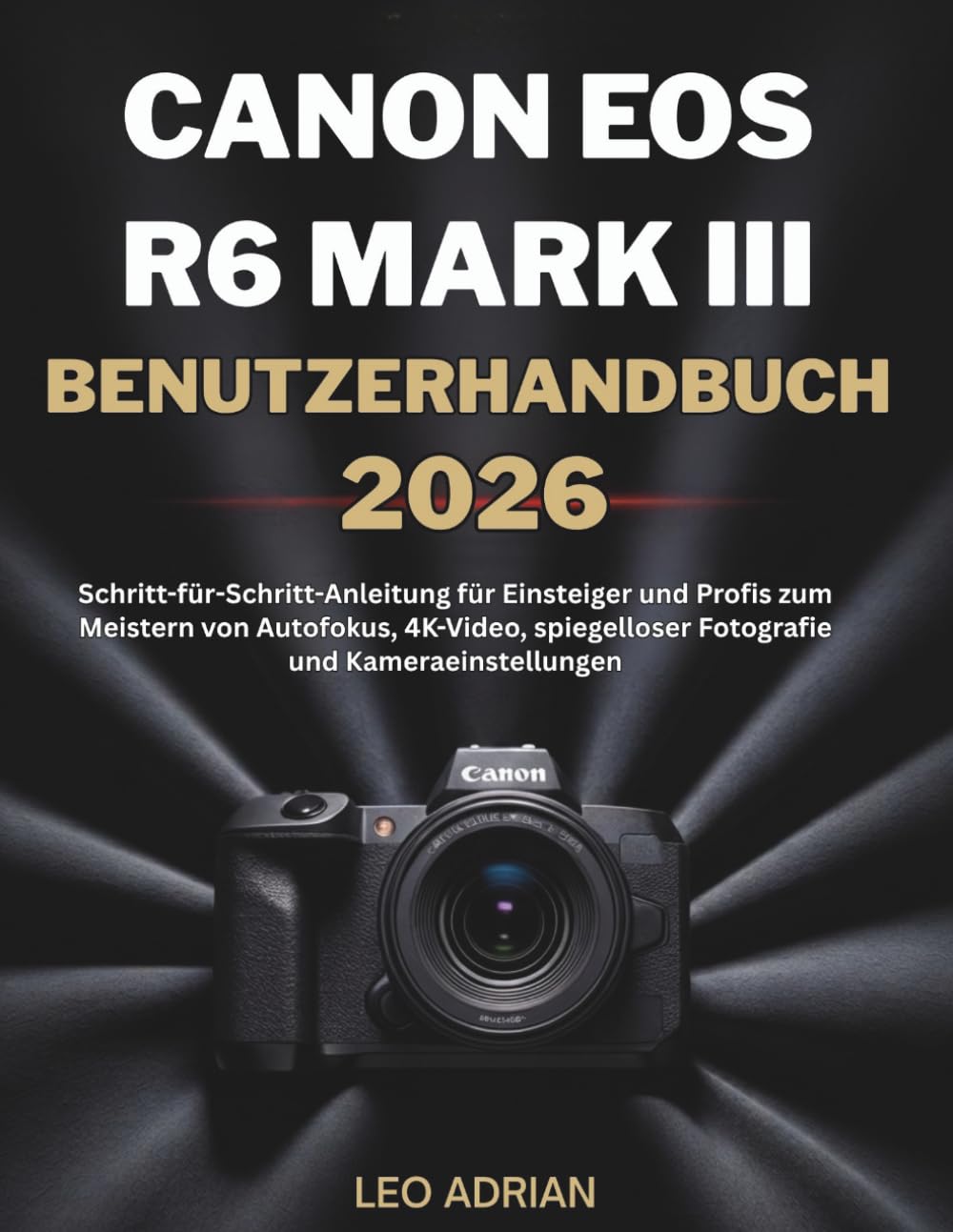 Canon EOS R6 Mark III Benutzerhandbuch 2026: Schritt-für-Schritt-Anleitung für Einsteiger und Profis zum Meistern von Autofokus, 4K-Video, spiegelloser Fotografie und Kameraeinstellungen