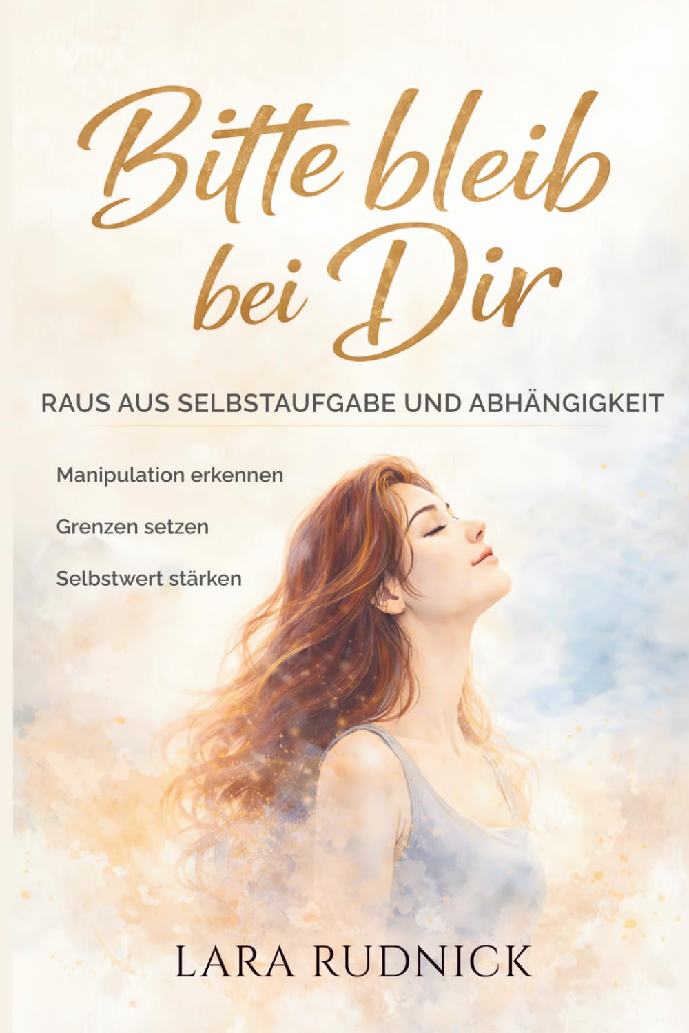 Bitte bleib bei Dir: Raus aus Selbstaufgabe und Abhängigkeit - Manipulation erkennen. Grenzen setzen. Selbstwert stärken.