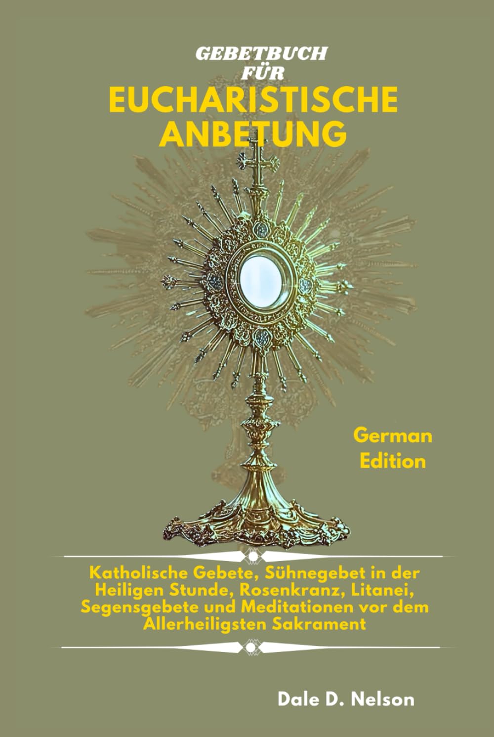 GEBETBUCH FÜR EUCHARISTISCHE ANBETUNG: Katholische Gebete, Sühnegebet in der Heiligen Stunde, Rosenkranz, Litanei, Segensgebete und Meditationen vor dem Allerheiligsten Sakrament