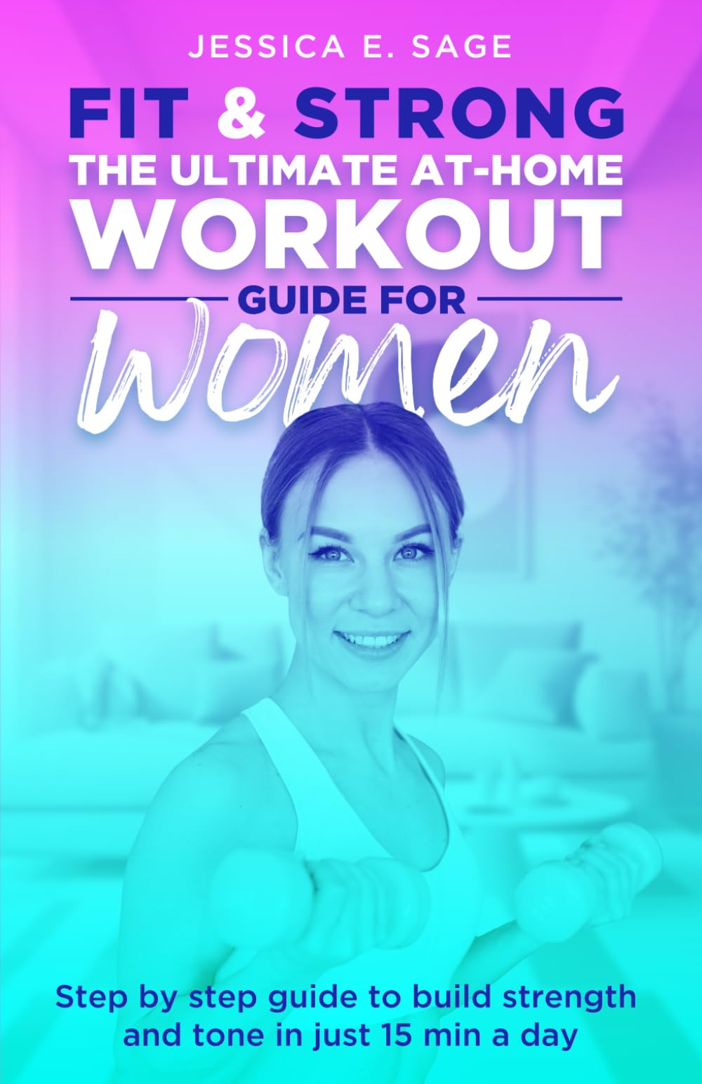 FIT & STRONG THE ULTIMATE AT-HOME WORKOUT FOR WOMEN: Step by step guide to build strength and tone in just 15 min a day