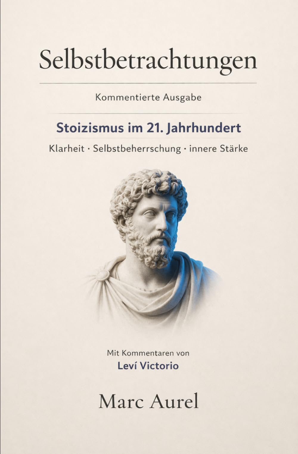 Selbstbetrachtungen: Stoizismus im 21. Jahrhundert: Kommentierte Ausgabe – Klarheit, Selbstbeherrschung und innere Stärke