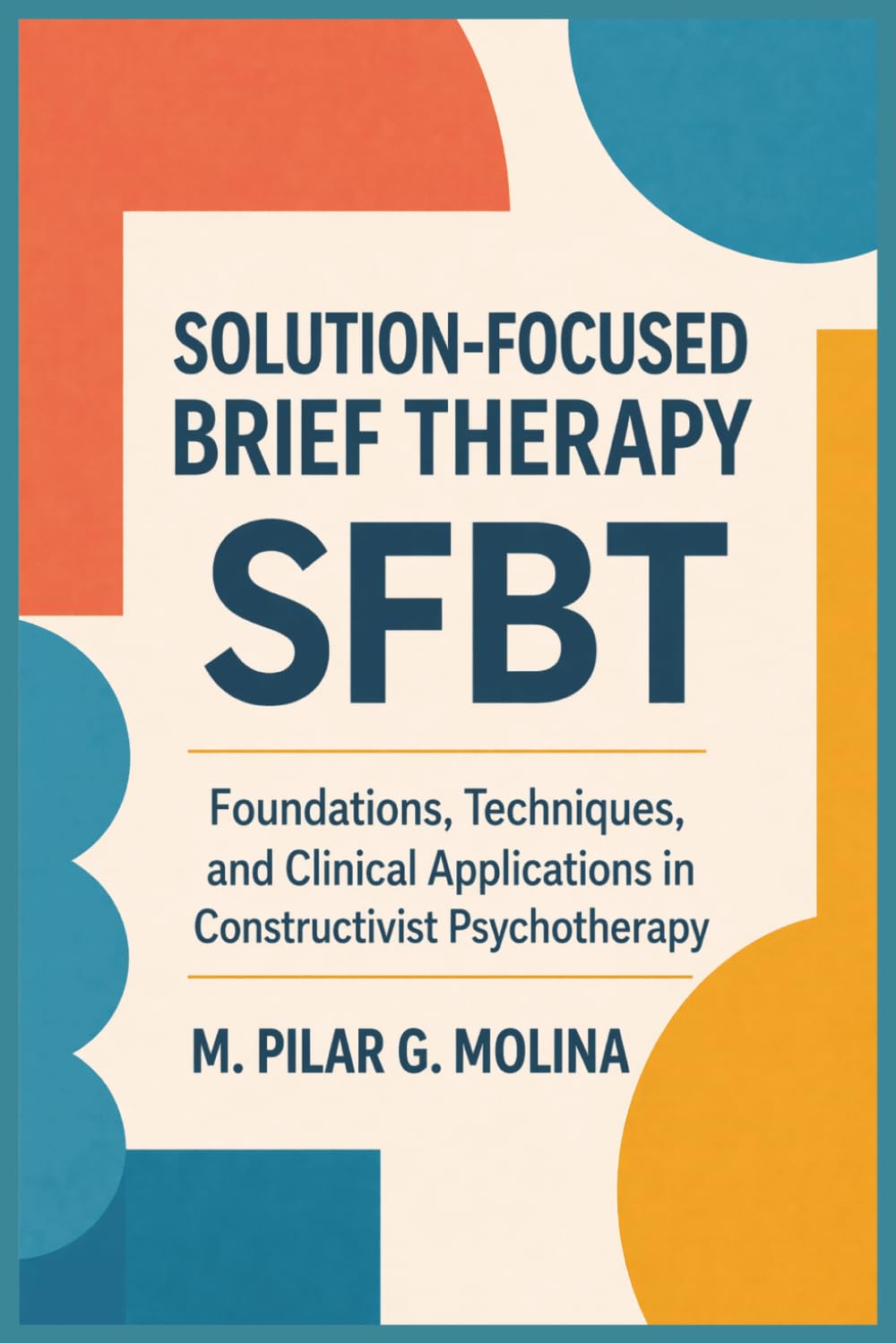 Solution-Focused Brief Therapy. SFBT: Foundations, Techniques, and Clinical Applications in Constructivist Psychotherapy (Psychotherapy Manual)