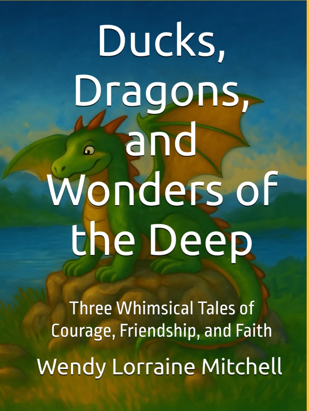 Ducks, Dragons, and Wonders of the Deep: Three Whimsical Tales of Courage, Friendship, and Faith
