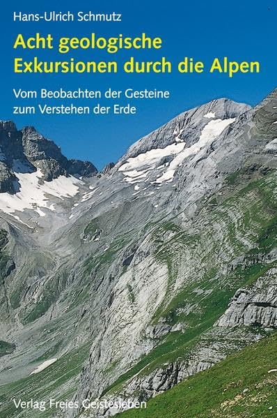 Acht geologische Exkursionen durch die Alpen: Vom Beobachten der Gesteine zum Verstehen der Erde