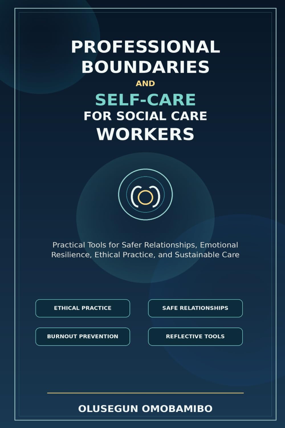 Professional Boundaries and Self-Care for Social Care Workers: Practical Tools for Safer Relationships, Emotional Resilience, Ethical Practice, and Sustainable Care