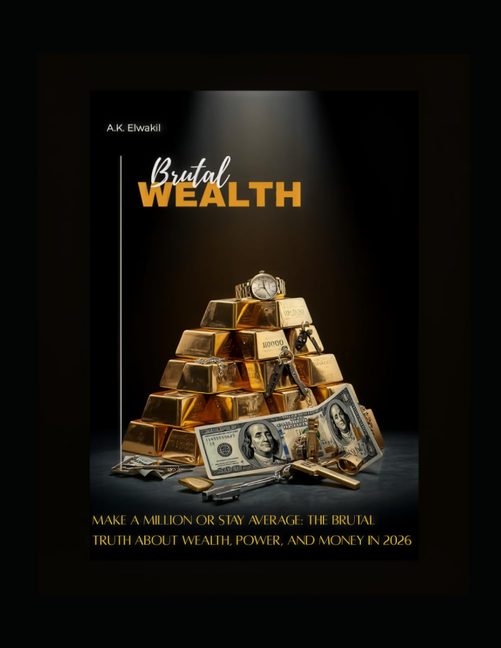 Brutal Wealth: Elixr of Money: Make A Million or Stay Average: The Brutal Truth About Wealth, Power, And Money in 2026