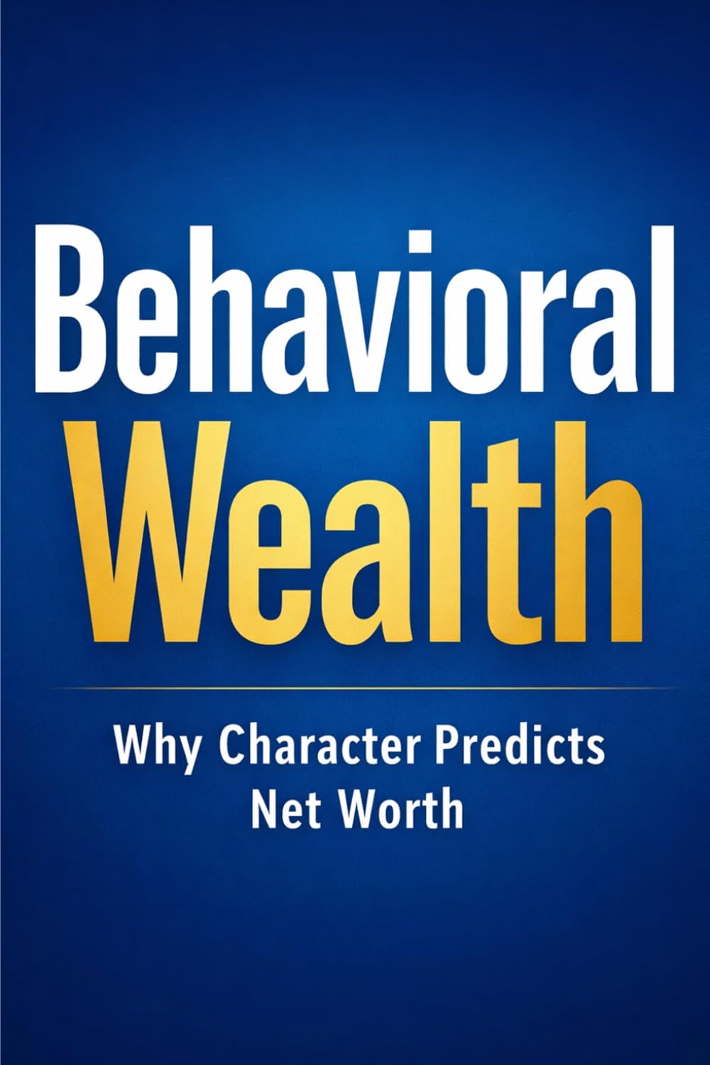 Behavioral Wealth: Why Character Predicts Net Worth