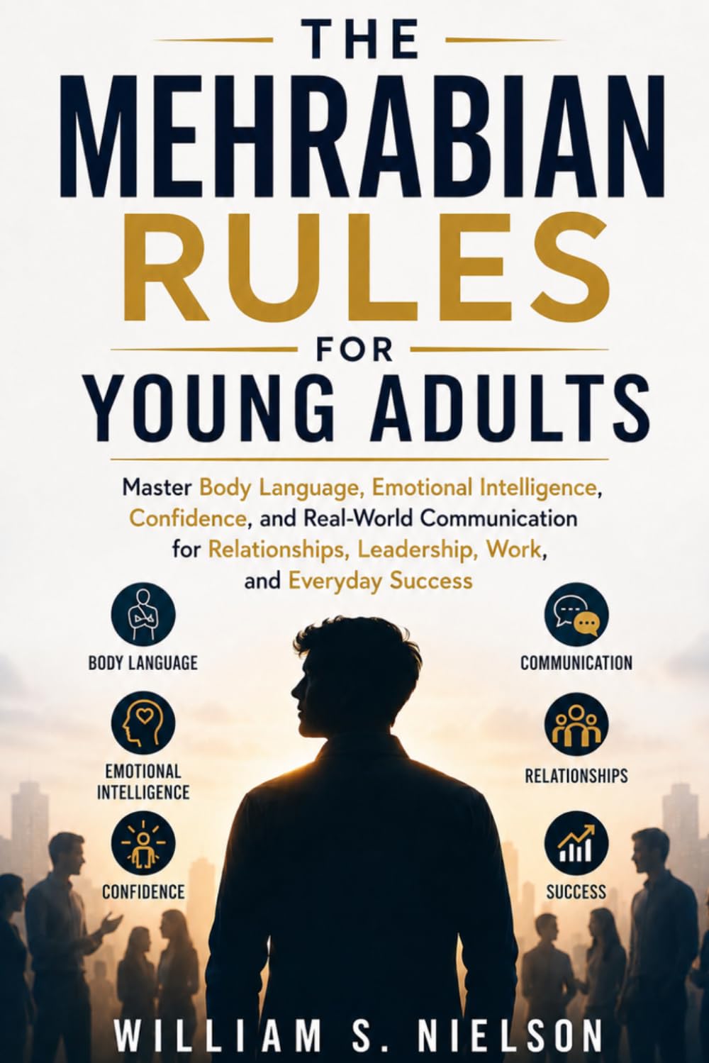 THE MEHRABIAN'S RULES FOR YOUNG ADULTS: Master Body Language, Emotional Intelligence, Confidence, and Real-World Communication for Relationships, Leadership, Work, and Everyday Success