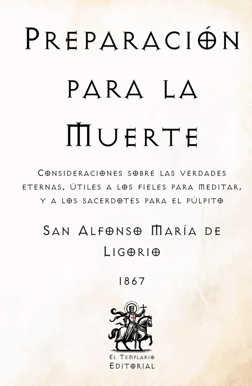 Preparación para la Muerte: Consideraciones sobre las Verdades Eternas, útiles a los fieles para meditar, y a los sacerdotes para el púlpito (Facsímil ... Católicos de El Templario Editorial)