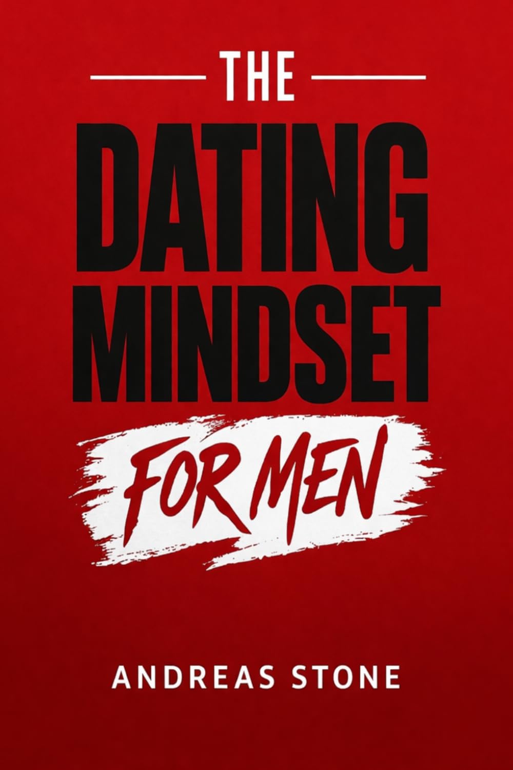 The Dating Mindset for Men: Meet Attractive Women, Build Real Confidence, and Master First Dates: 1 (The Relationship Mindset Series)