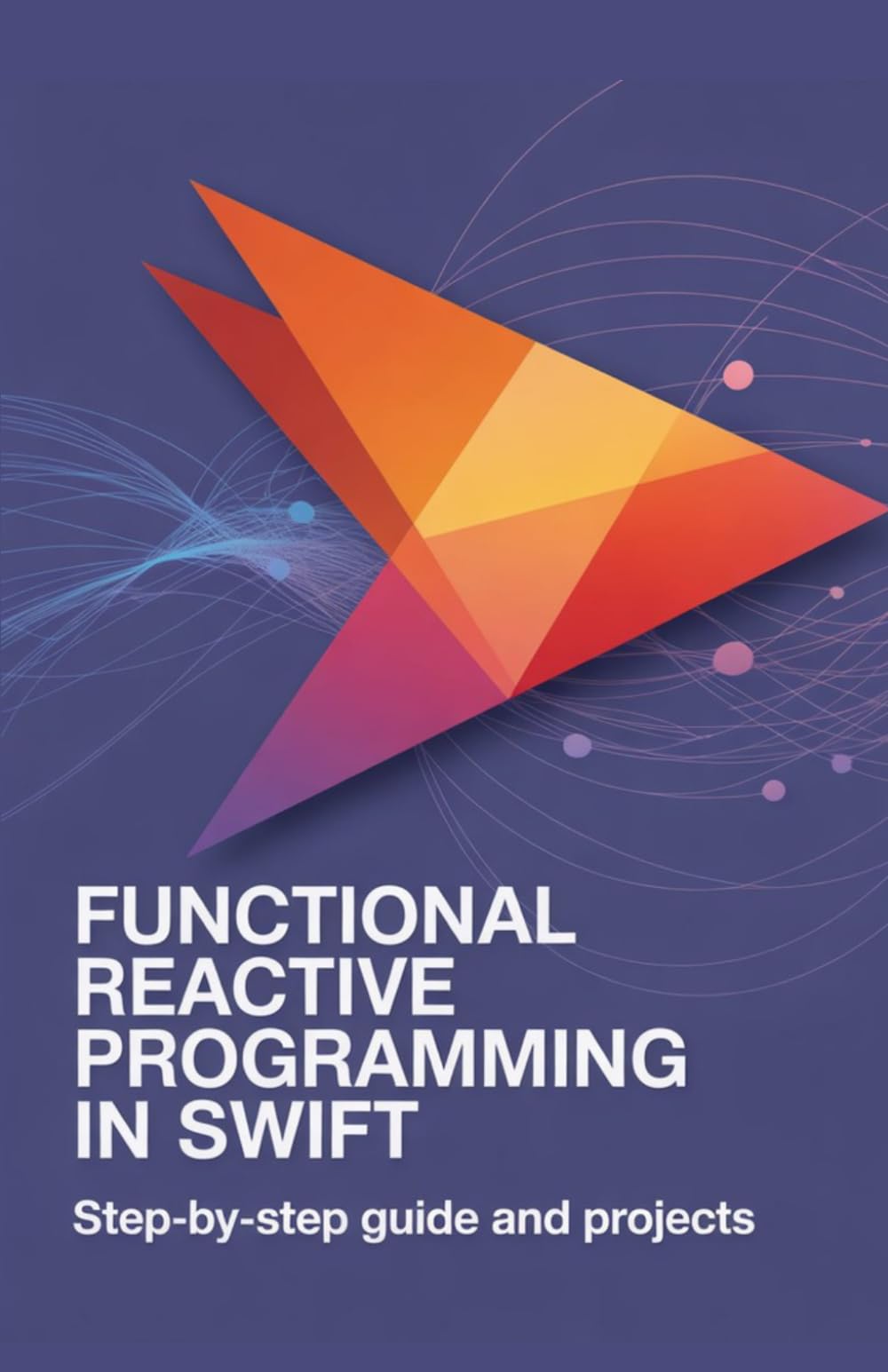Functional Reactive Programming in Swift: Step-by-Step Guide and Projects (Advanced Programming, Cloud & Embedded Systems Projects Series)