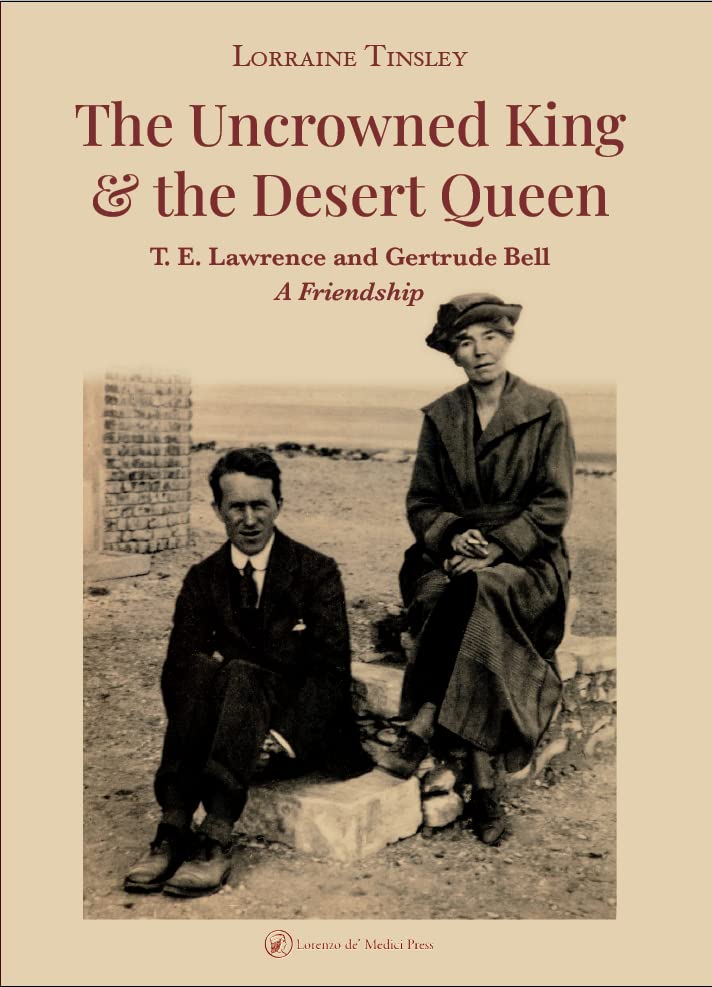 The Uncrowned King & the Desert Queen: T.E. Lawrence and Gertrude Bell, a Friendship