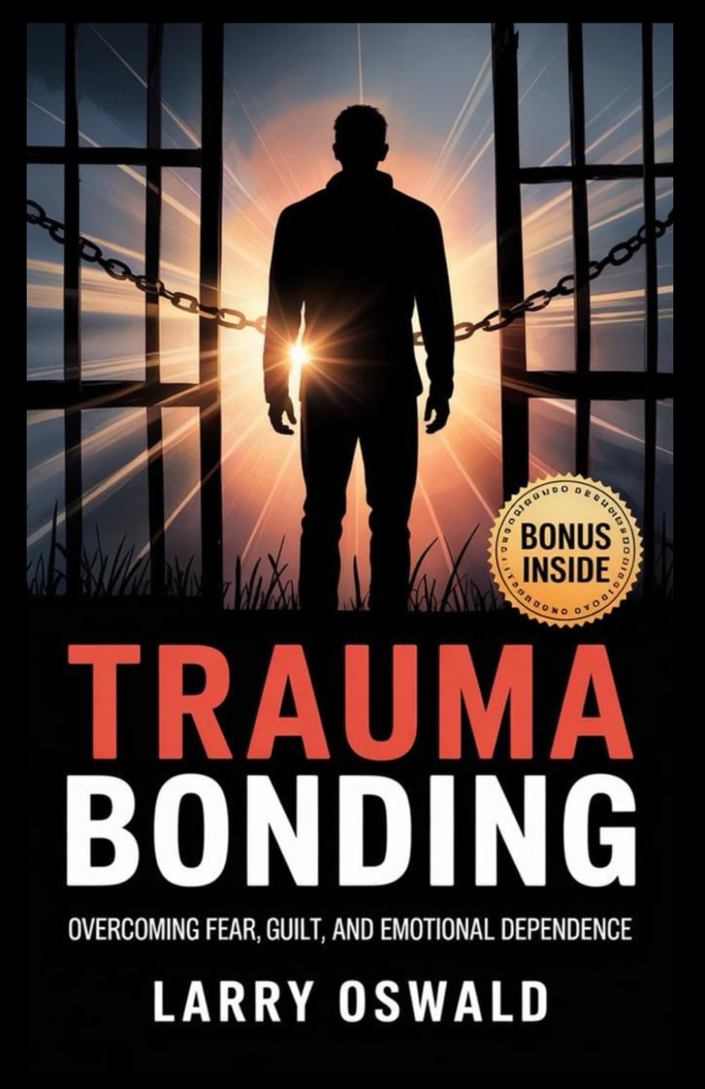 TRAUMA BONDING: Overcoming Fear, Guilt, and Emotional Dependence