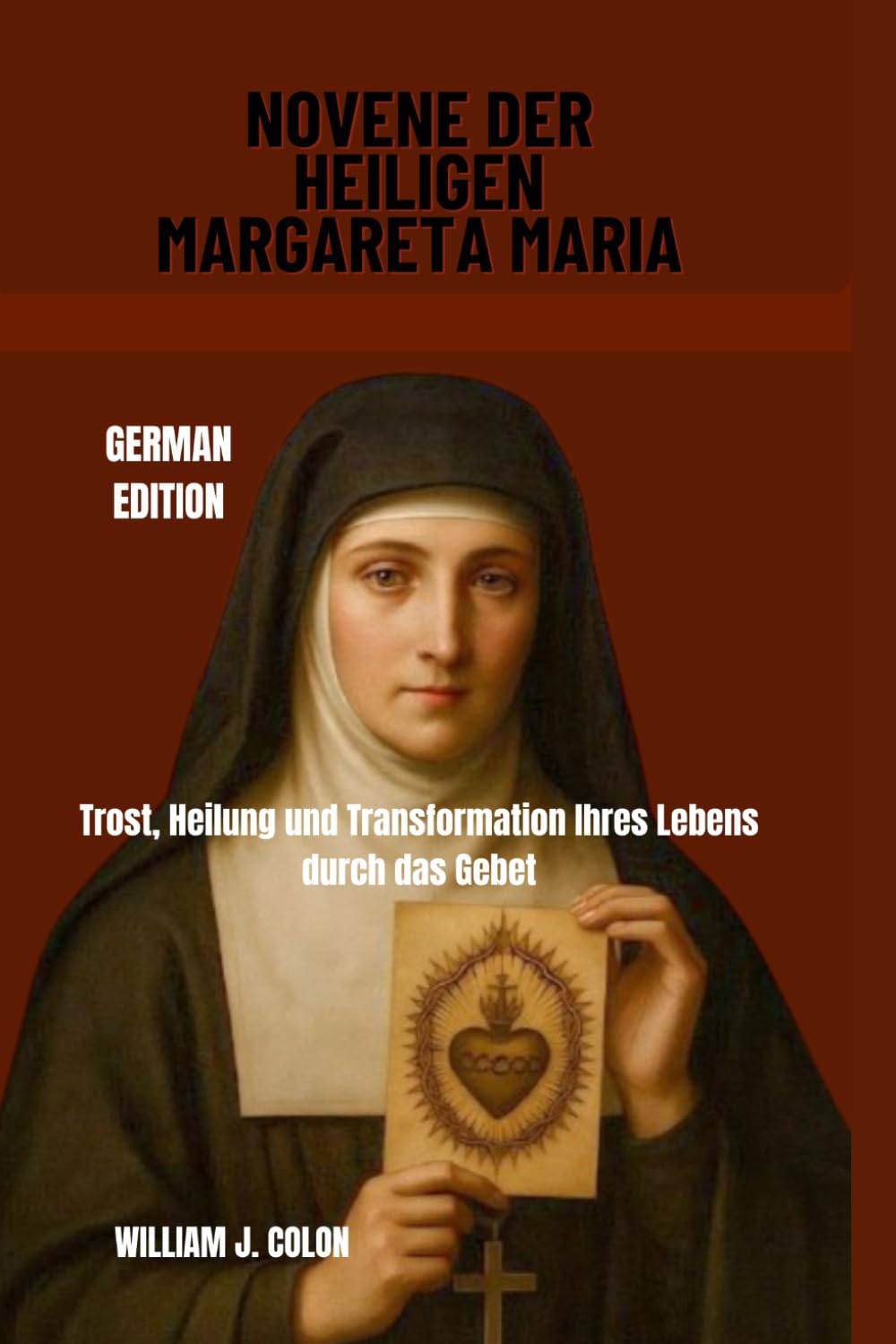 NOVENE DER HEILIGEN MARGARETA MARIA: Trost, Heilung und Transformation Ihres Lebens durch das Gebet