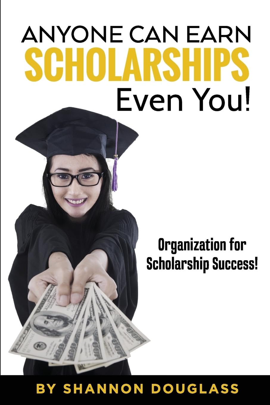 Anyone Can Earn Scholarships – Even You!: A guide to scholarship success