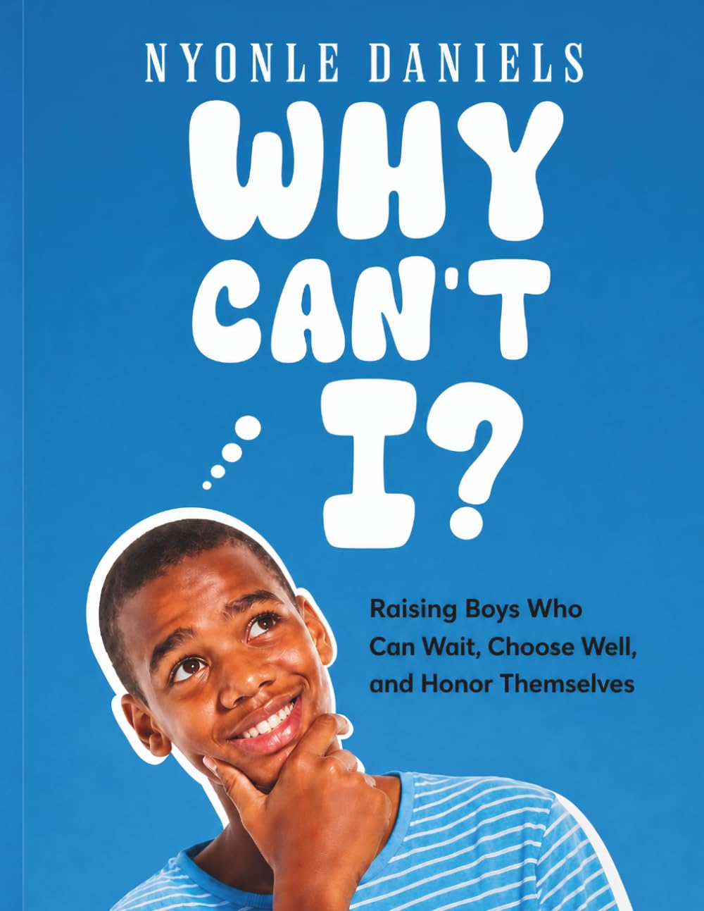 WHY CAN'T I?: Raising Boys Who Can Wait, Choose Well, and Honor Themselves