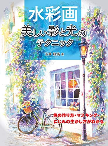 水彩画 美しい影と光のテクニック 色の作り方 マスキング にじみの生かし方がわかる 玉神 輝美 絵画 Kindleストア Amazon