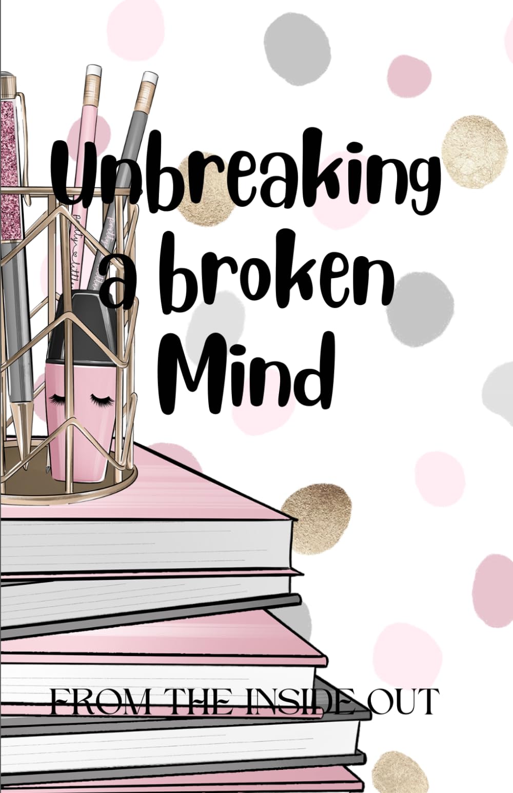 Unbreaking a broken Mind: FROM THE INSIDE OUT