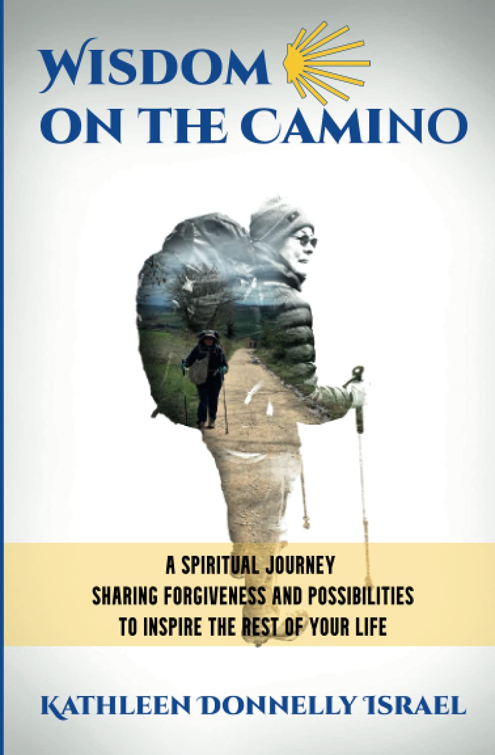 Wisdom on the Camino: A Spiritual Journey Sharing Forgiveness and Possibilities to Inspire the Rest of Your Life