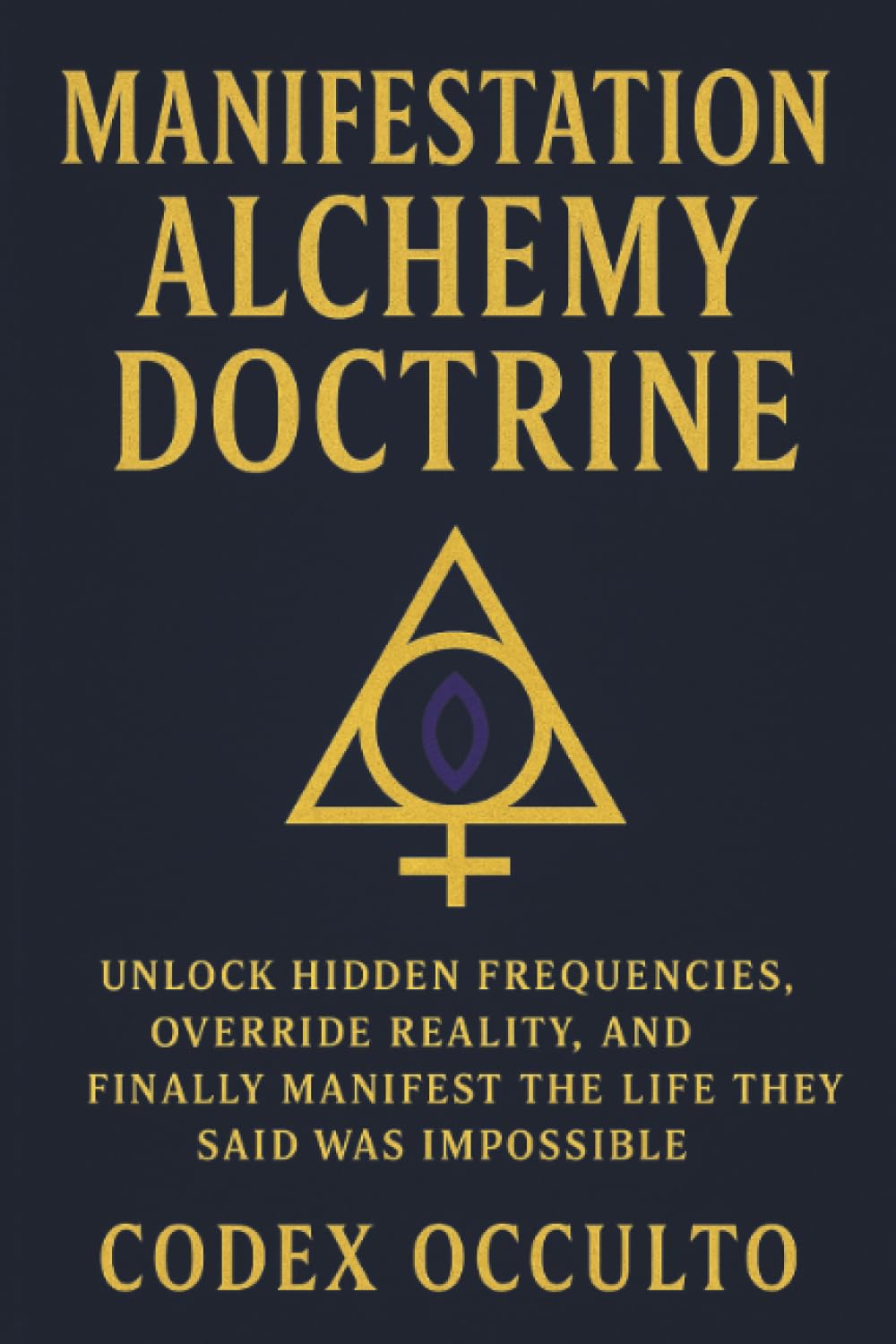 Manifestation Alchemy Doctrine: Unlock Hidden Frequencies, Override Reality, and Finally Manifest the Life They Said Was Impossible