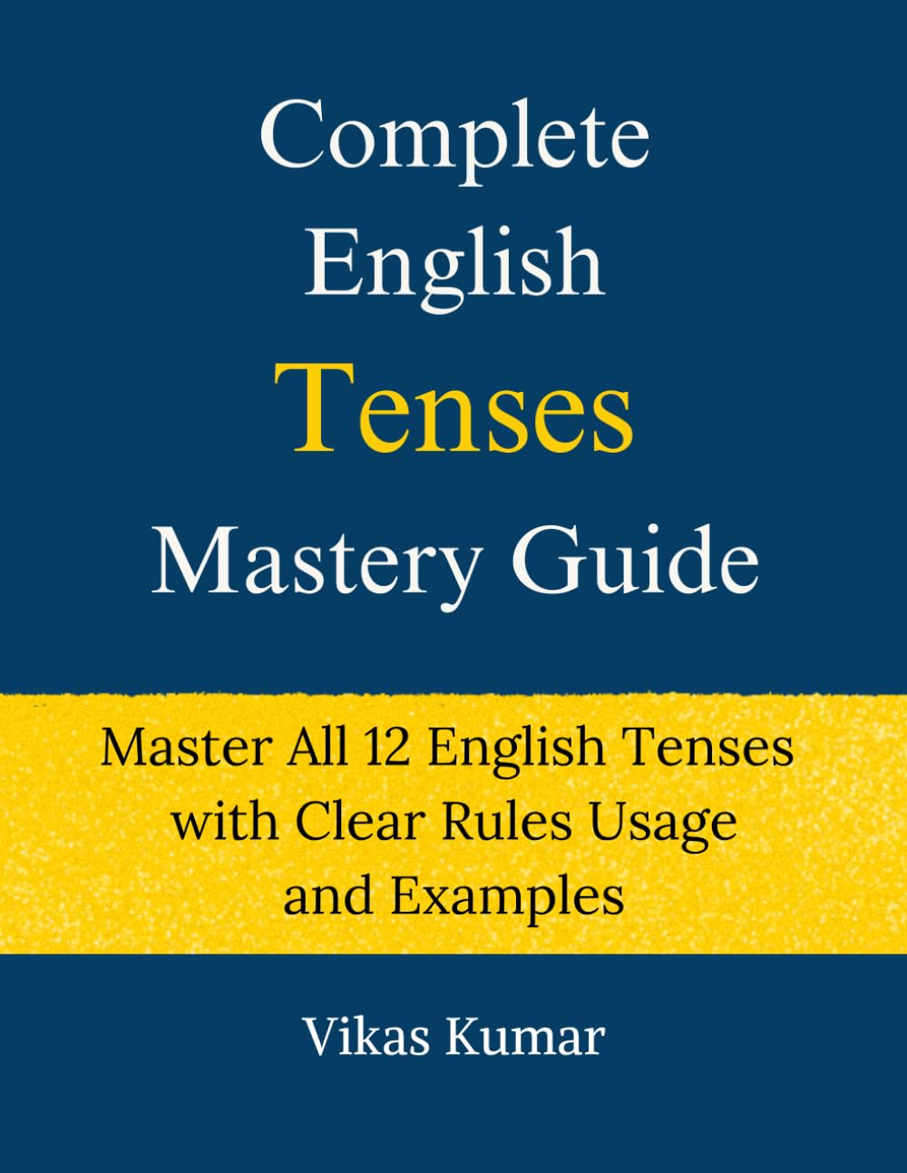 Complete English Tenses Mastery Guide - Master All 12 English Tenses with Clear Rules Usage and Examples (Complete English Mastery Series)