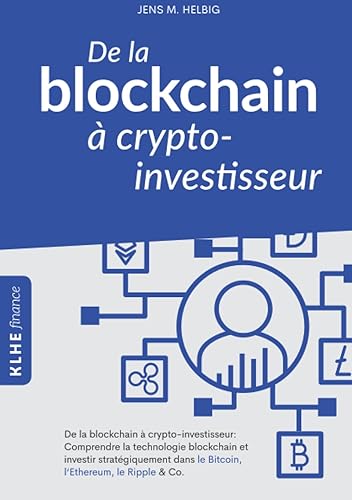 De la blockchain à crypto-investisseur: Comprendre la technologie blockchain et investir stratégiquement dans le Bitcoin, l'Ethereum, le Ripple &amp; Co.