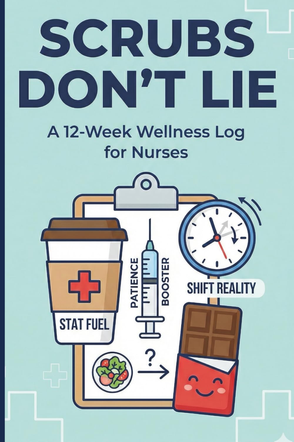 Scrubs Don't Lie A 12-Week Health & Fitness Journal For Nurses: Meal Planner, Sleep Log & Hydration Tracker