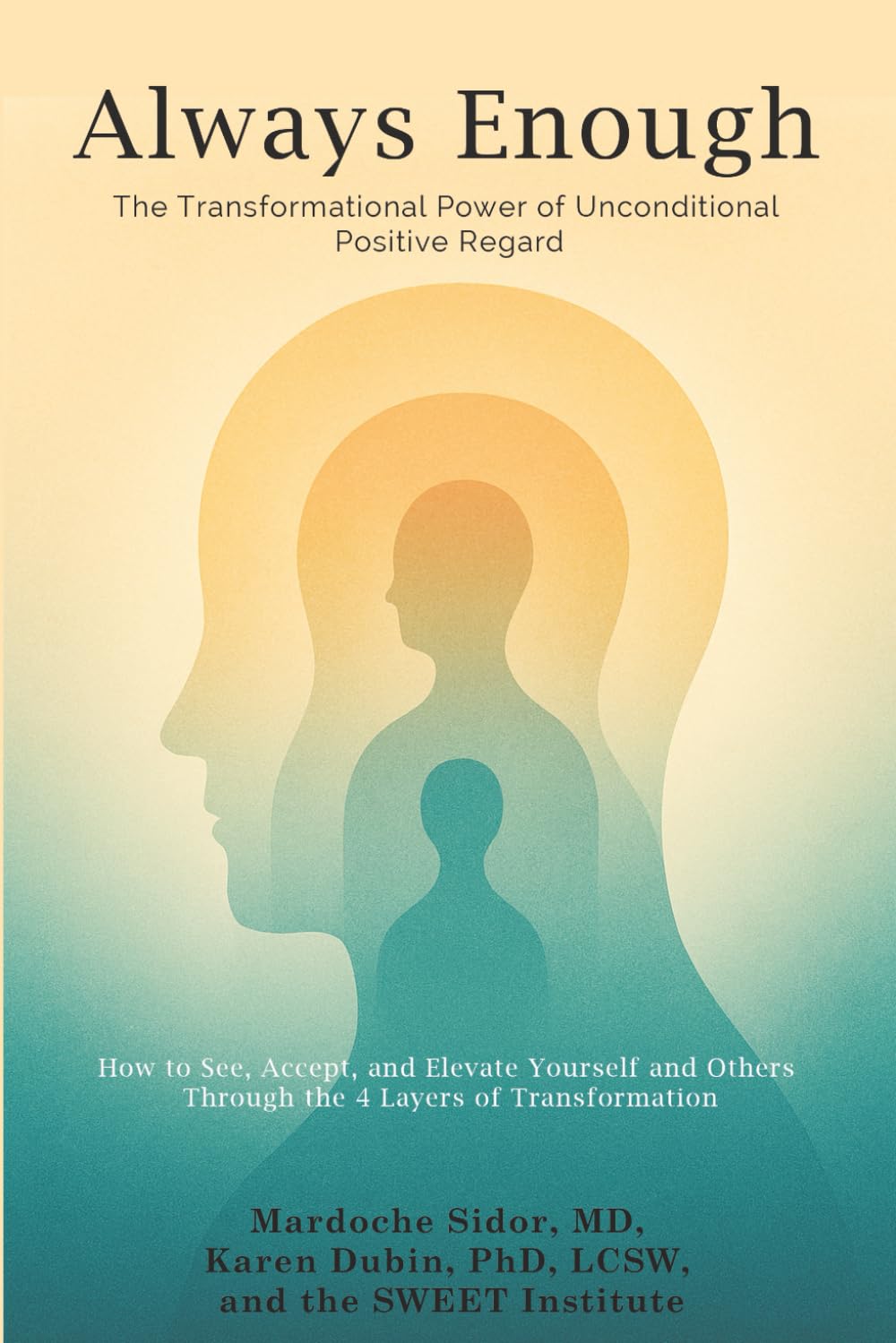 Always Enough: the Transformational Power of Unconditional Positive Regard: How to See, Accept, and Elevate Yourself and Others Through the 4 Layers of Transformation