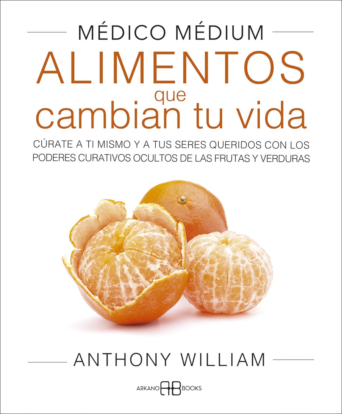 Médico Médium. Alimentos que cambian tu vida: Cúrate a ti mismo y a tus seres queridos con los poderes curativos ocultos de las frutas y verduras