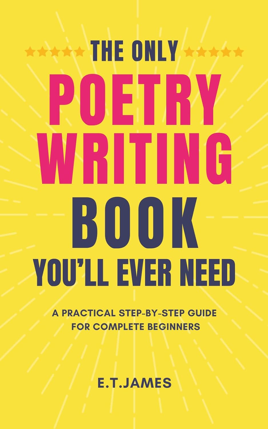 THE ONLY POETRY WRITING BOOK YOU’LL EVER NEED: A Practical Step-by-Step Guide for Complete Beginners