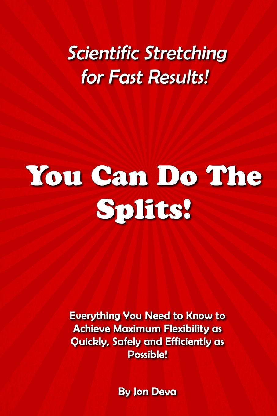 You Can Do The Splits! Scientific Stretching for Fast Results!: Everything You Need to Know to Achieve Maximum Flexibility as Quickly, Safely and Efficiently as Possible!: Volume 1