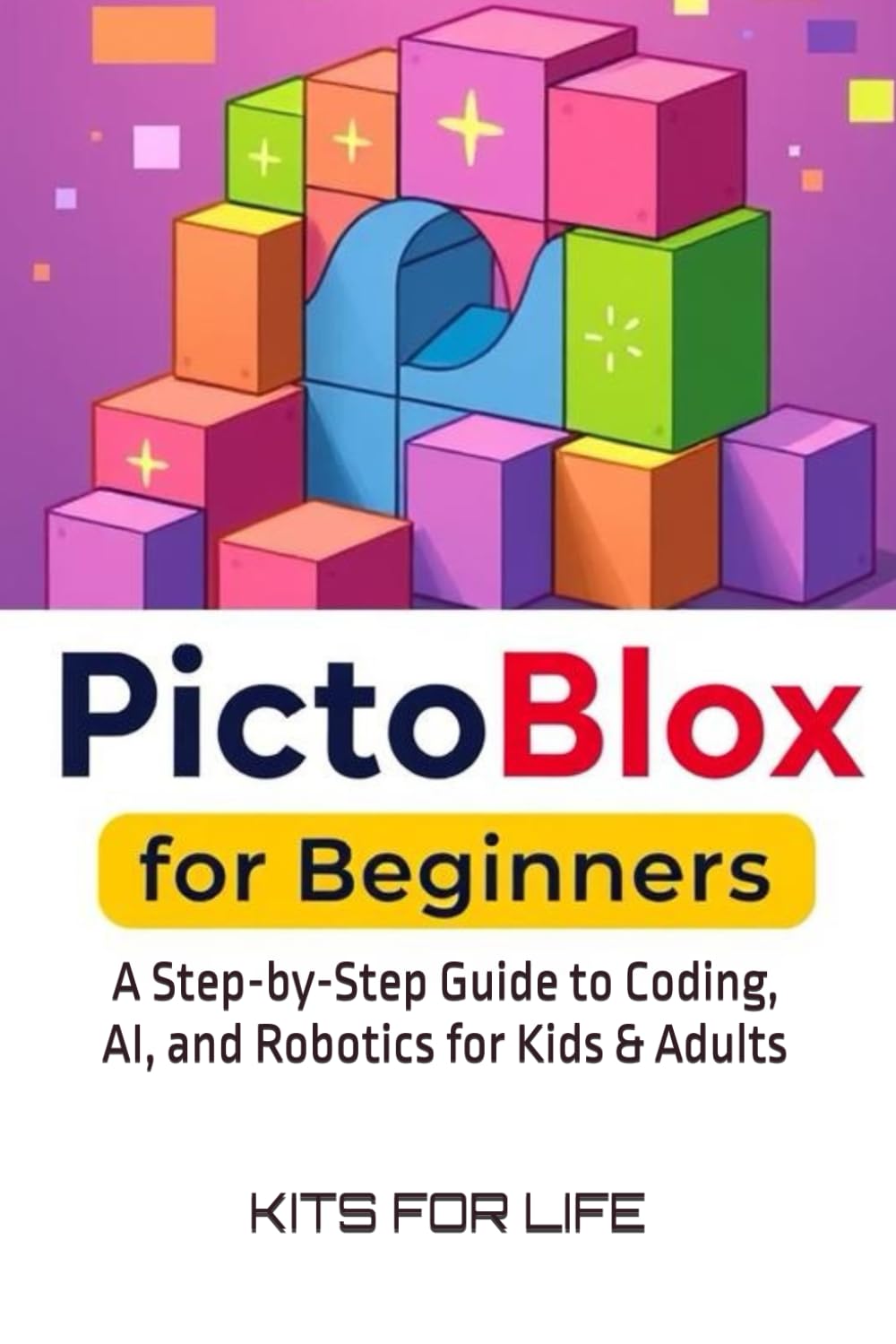 PictoBlox for Beginners: A Step-by-Step Guide to Coding, AI, and Robotics for Kids & Adults: An Easy Guide to Learning Visual Programming and AI with PictoBlox (PictoBlox unofficial guides)
