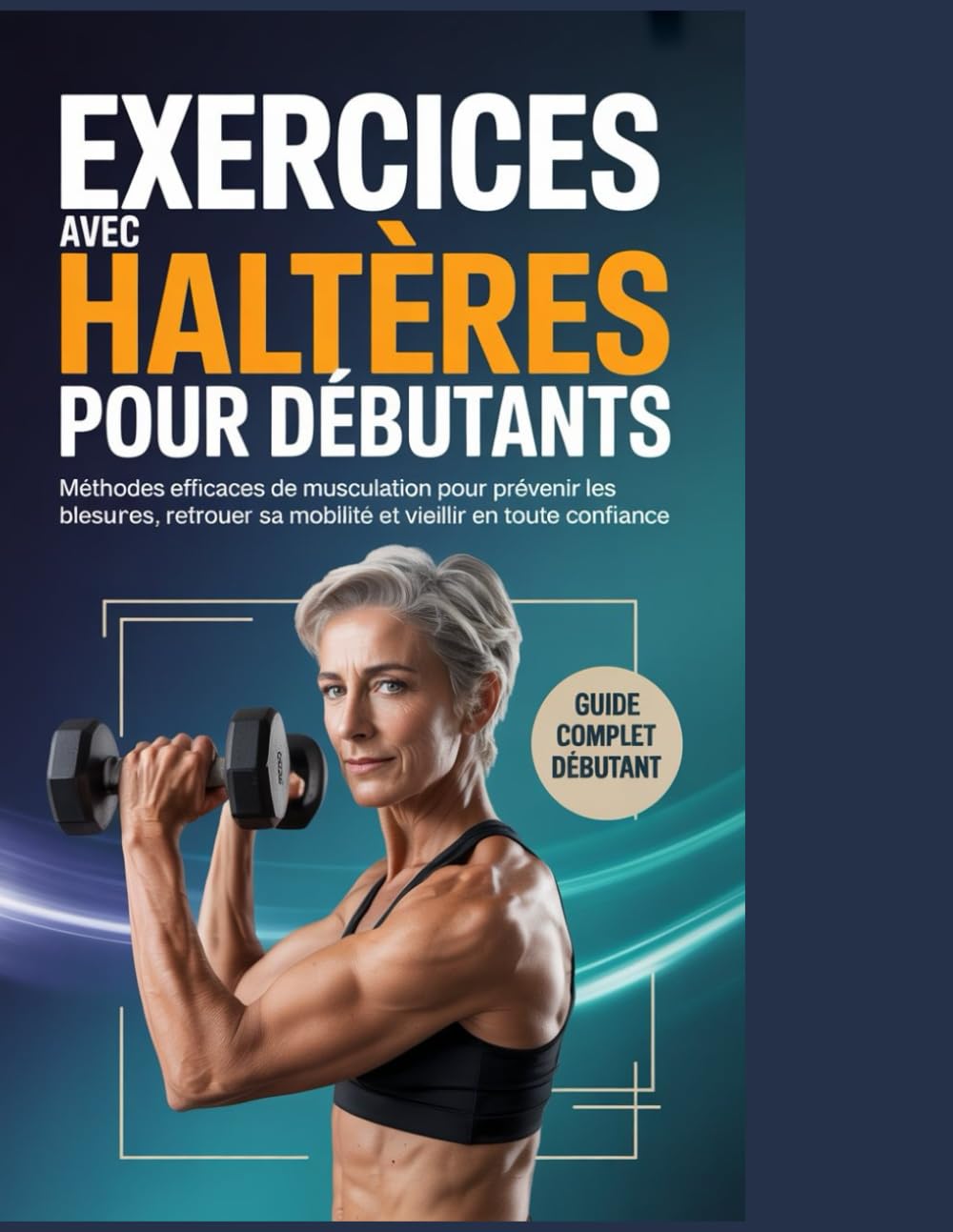 Exercices avec haltères pour débutants: Méthodes efficaces de musculation pour prévenir les blessures, retrouver sa mobilité et vieillir en toute confiance