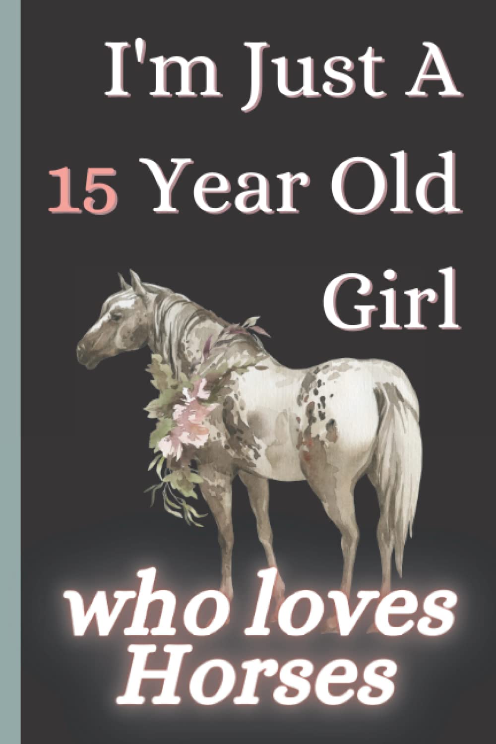 i'm just a 15 years old gir who loves horses: Notebook For Girls Women Kids Gift , Birthday Gift 15 Year Old Girl who loves Horses Notebook Journal / 110 Page - (6 x9)