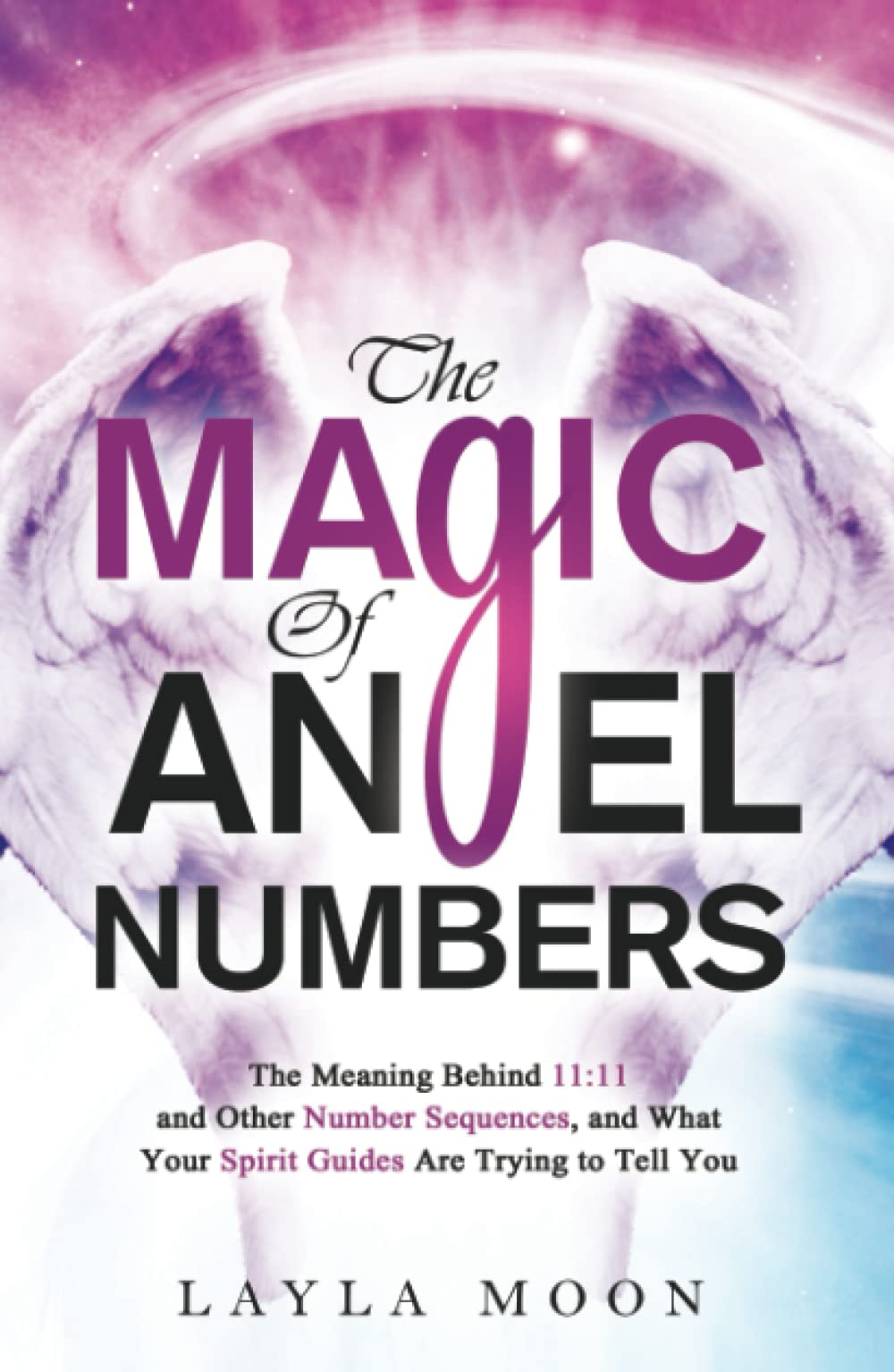 The Magic of Angel Numbers: Meanings Behind 11:11 and Other Number Sequences, and What Your Spirit Guides Are Trying to Tell You (Law of Attraction Secrets)
