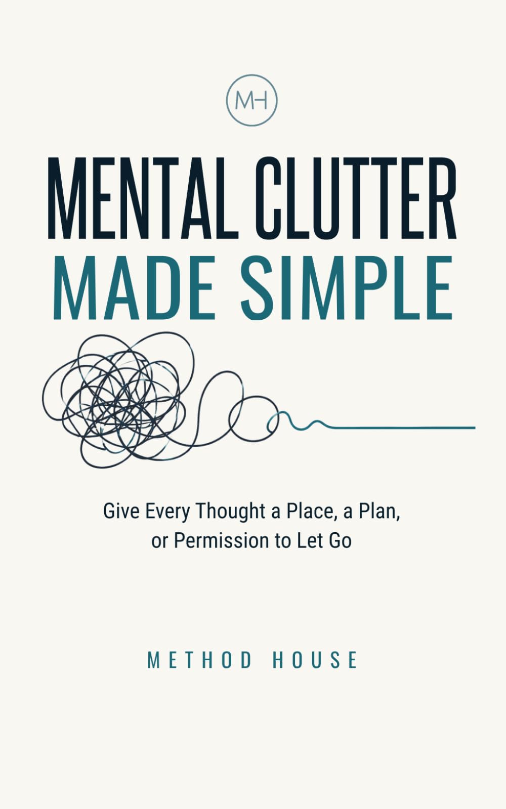 Mental Clutter Made Simple: Give Every Thought a Place, a Plan, or Permission to Let Go