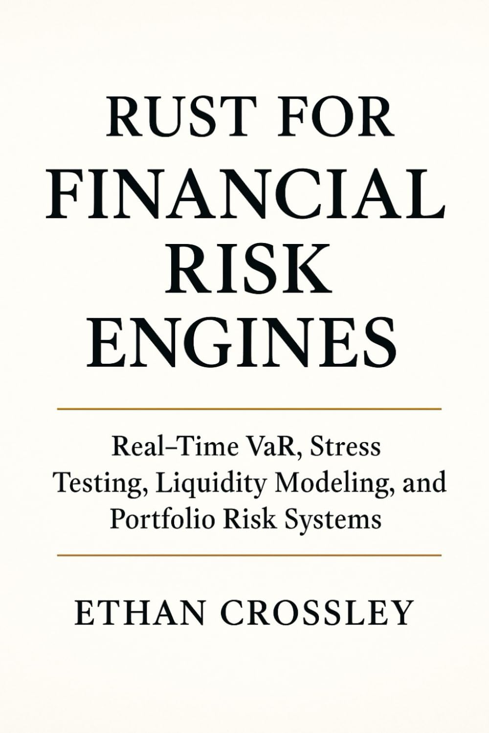 Rust for Financial Risk Engines: Real-Time VaR, Stress Testing, Liquidity Modeling, and Portfolio Risk Systems: Modern Risk Architecture in Rust for Banks, Hedge Funds, and Quant Teams