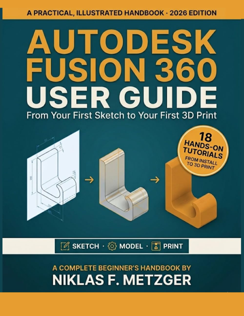 Autodesk Fusion 360 User Guide for Beginners: From Your First Sketch to Your First 3D Print — A Practical, Illustrated 2026 Handbook